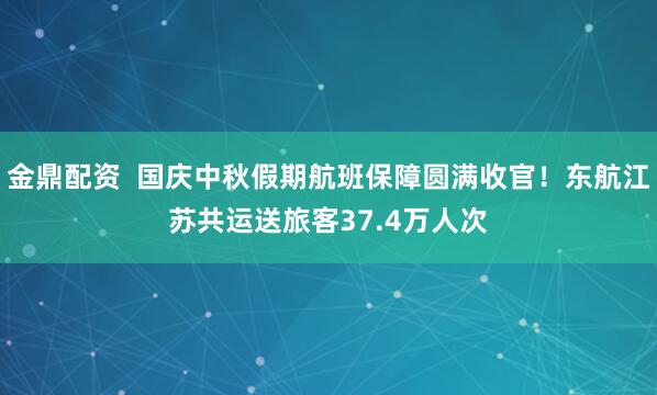 金鼎配资 国庆中秋假期航班保障圆满收官!东航江苏共运送旅客37.4万人次