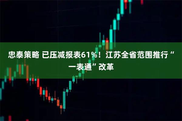 忠泰策略 已压减报表61%!江苏全省范围推行“一表通”改革
