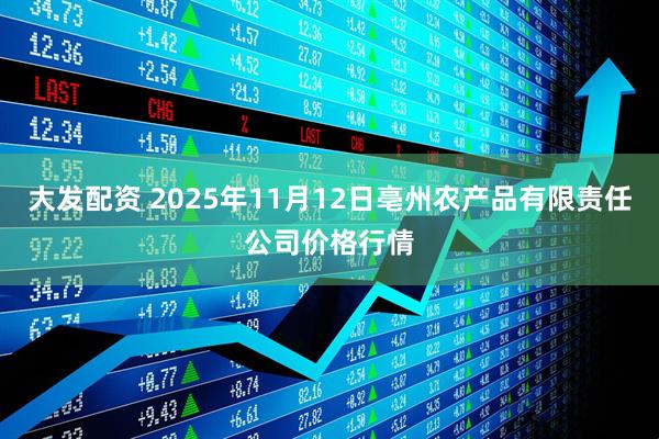 大发配资 2025年11月12日亳州农产品有限责任公司价格行情