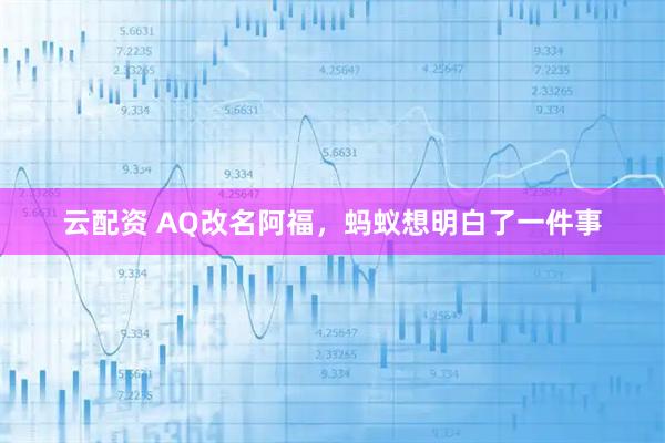 云配资 AQ改名阿福，蚂蚁想明白了一件事
