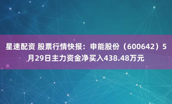 星速配资 股票行情快报：申能股份（600642）5月29日主力资金净买入438.48万元