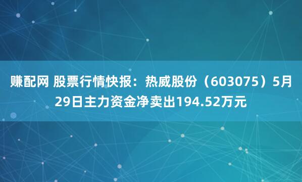 赚配网 股票行情快报:热威股份(603075)5月29日主力资金净卖出194.52万元