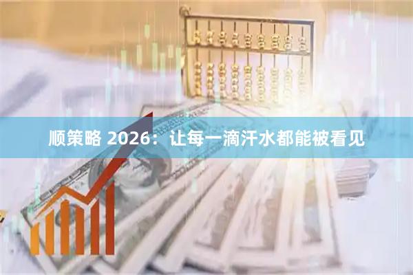 顺策略 2026：让每一滴汗水都能被看见