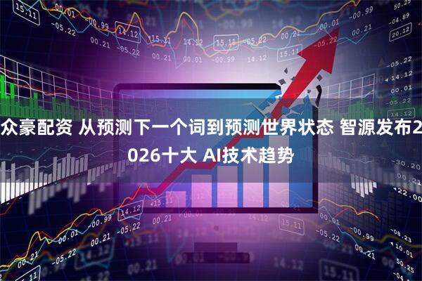众豪配资 从预测下一个词到预测世界状态 智源发布2026十大 AI技术趋势