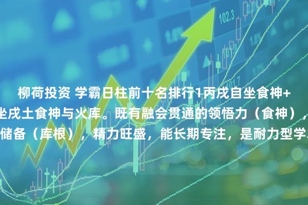 柳荷投资 学霸日柱前十名排行1丙戌自坐食神+库根丙火为太阳之光，坐戌土食神与火库。既有融会贯通的领悟力（食神），又有深厚持久的知识储备（库根），精力旺盛，能长期专注，是耐力型学术冠军的标配。2丁亥正官+正印丁火为文明星光，坐下亥水正官（自律）与正印（贵气）。官印相生，心性端正，自律极强，