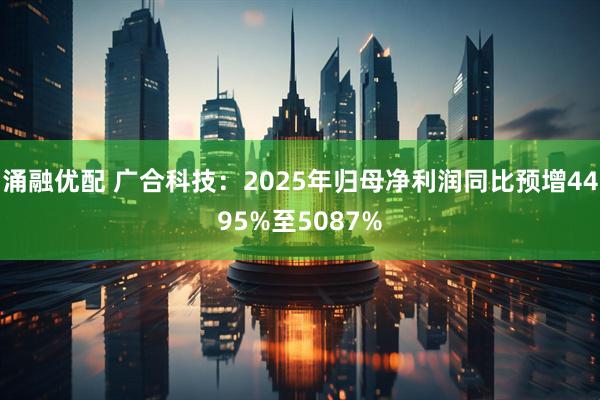 涌融优配 广合科技：2025年归母净利润同比预增4495%至5087%