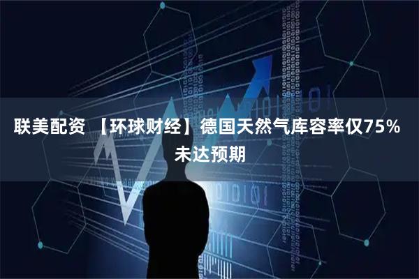 联美配资 【环球财经】德国天然气库容率仅75% 未达预期