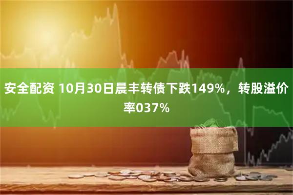 安全配资 10月30日晨丰转债下跌149%，转股溢价率037%