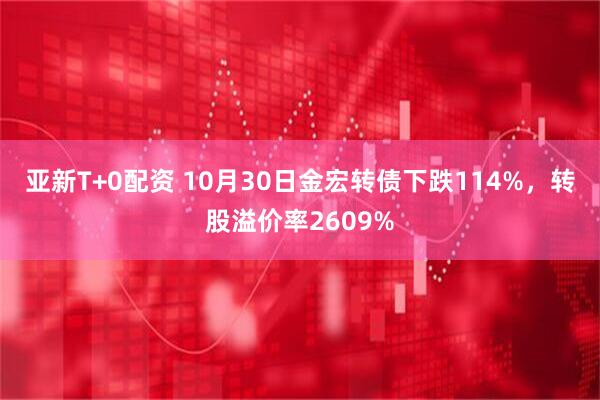 亚新T+0配资 10月30日金宏转债下跌114%，转股溢价率2609%